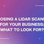 Choosing a LiDAR Scanner for Your Business: What to Look for?