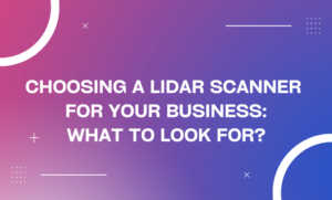 Choosing a LiDAR Scanner for Your Business: What to Look for?