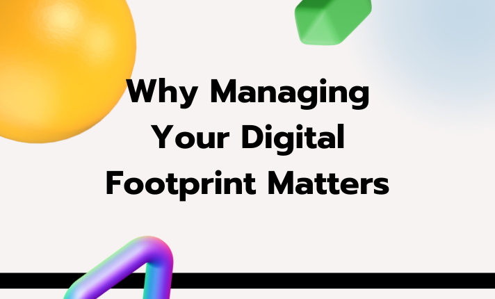 Why Managing Your Digital Footprint Matters